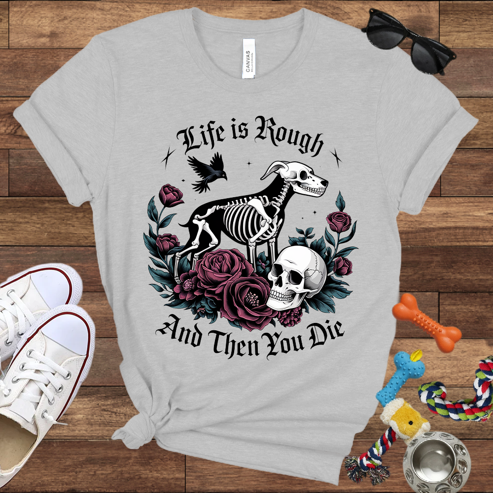 Life Is Rough And Then You Die - Bella Canvas Tshirt - Gift for Dog Lovers