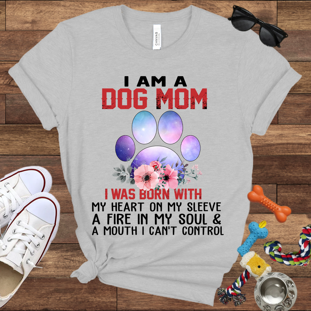 I Am A Dog Mom I Was Born With My Heart On My Sleeve A Fire In My Soul And A Mouth I Can't Control - Bella Canvas Tshirt - Gift For Dog Mom
