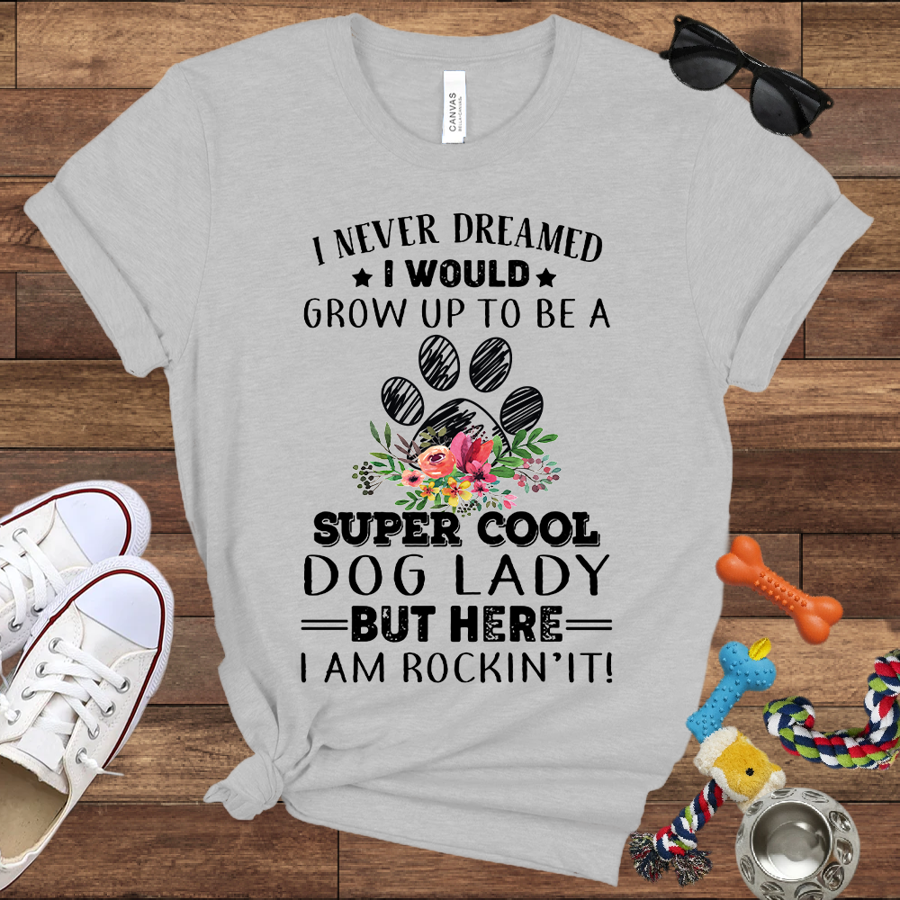 I Never Dreamed I Would Grow Up To Be A Super Cool Dog Lady But Here I Am Rockin' It - Bella Canvas Tshirt - Gift For Dog Lady
