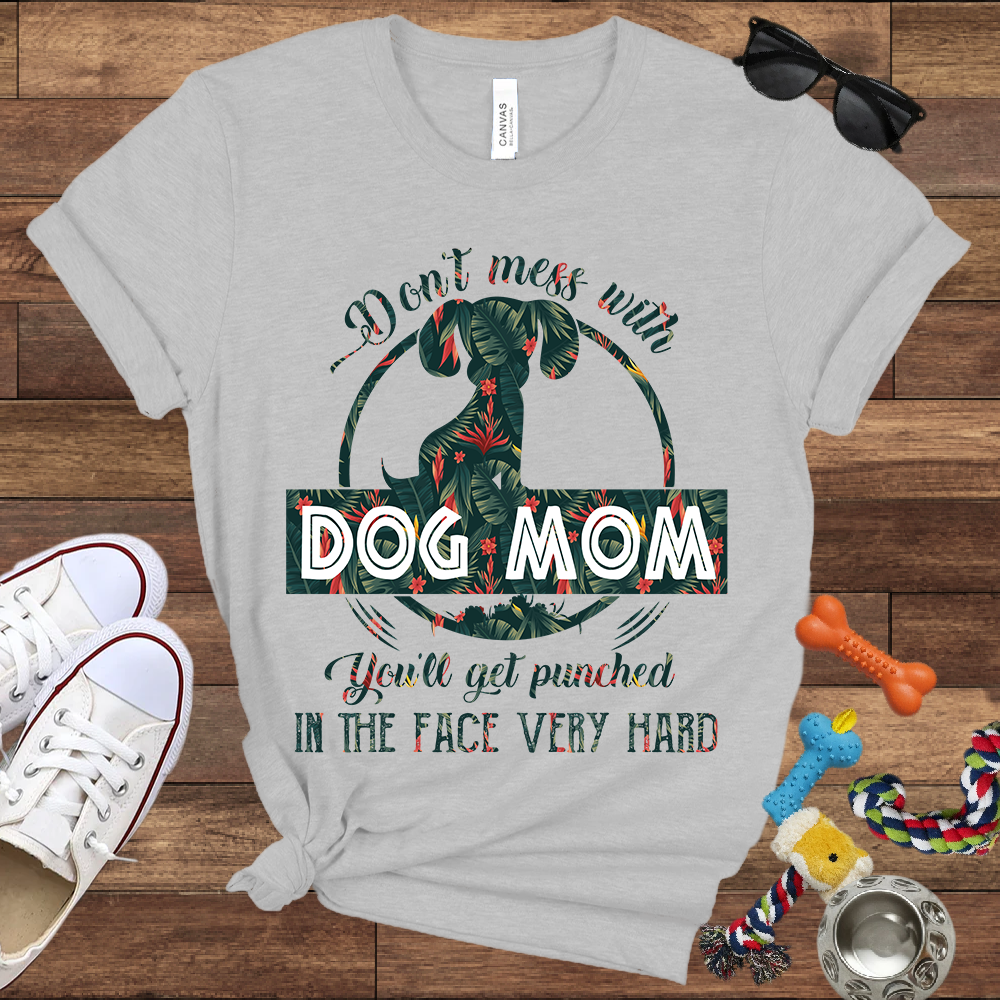Don’t Mess With Dog Mom You’ll Get Punched in the Face Very Hard - Bella Canvas TShirt - Presents For Dog Mom