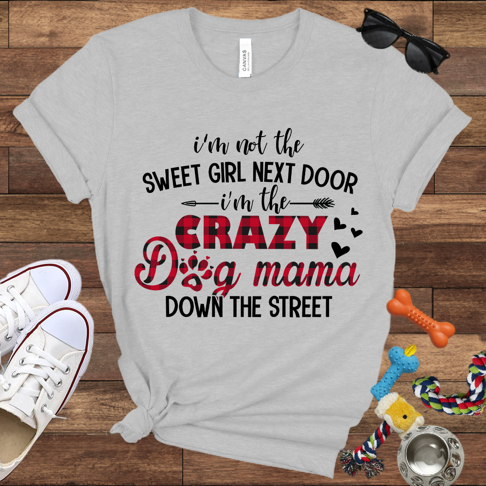 I'm Not The Sweet Girl Next Door I'm The Crazy Dog Mama Down The Street - Bella Canvas TShirt - Gifts for Dog Mom