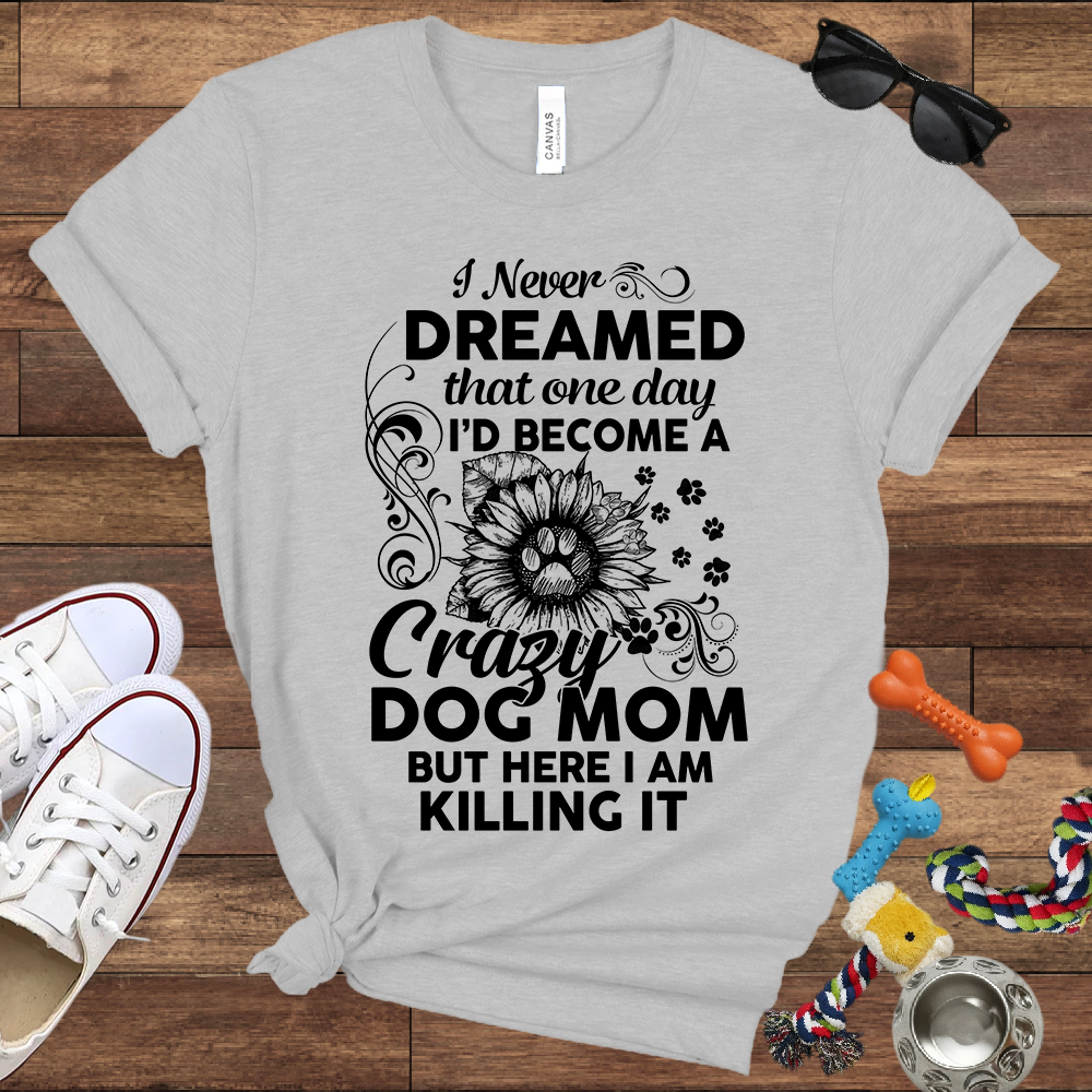 I Never Dreamed That One Day I'd Become A Crazy Dog Mom But Here I Am... Bella Canvas TShirt - Gift For Dog Mom