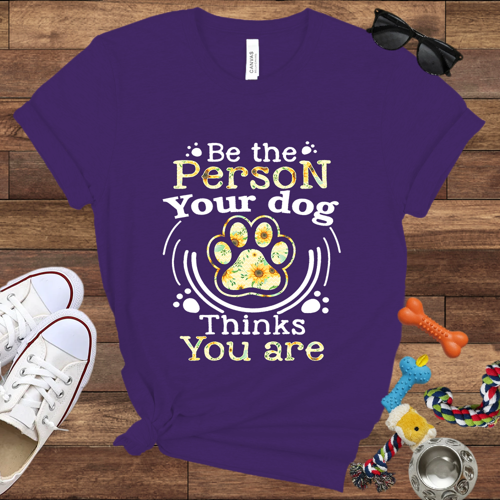Be the Person Your Dog Thinks You Are - Bella Canvas Tshirt - Gift For Dog Lovers