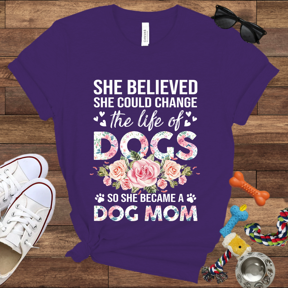 She Believed She Could Change the Life of Dogs So She Became A Dog Mom - Bella Canvas Tshirt - Gift for Dog Mom