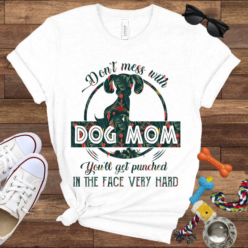 Don’t Mess With Dog Mom You’ll Get Punched in the Face Very Hard - Bella Canvas TShirt - Presents For Dog Mom