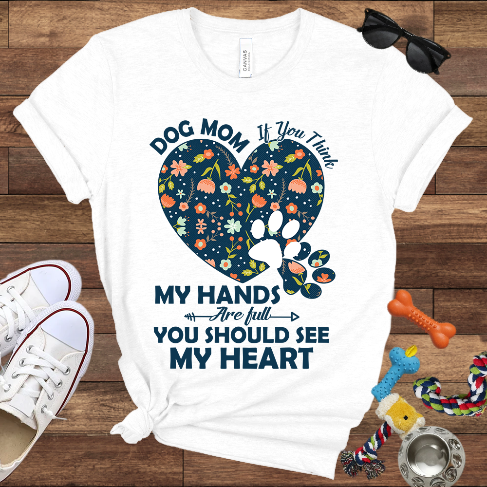 Dog Mom My Hands Are Full You Should See My Heart - Bella Canvas TShirt - Gift for Dog Mom