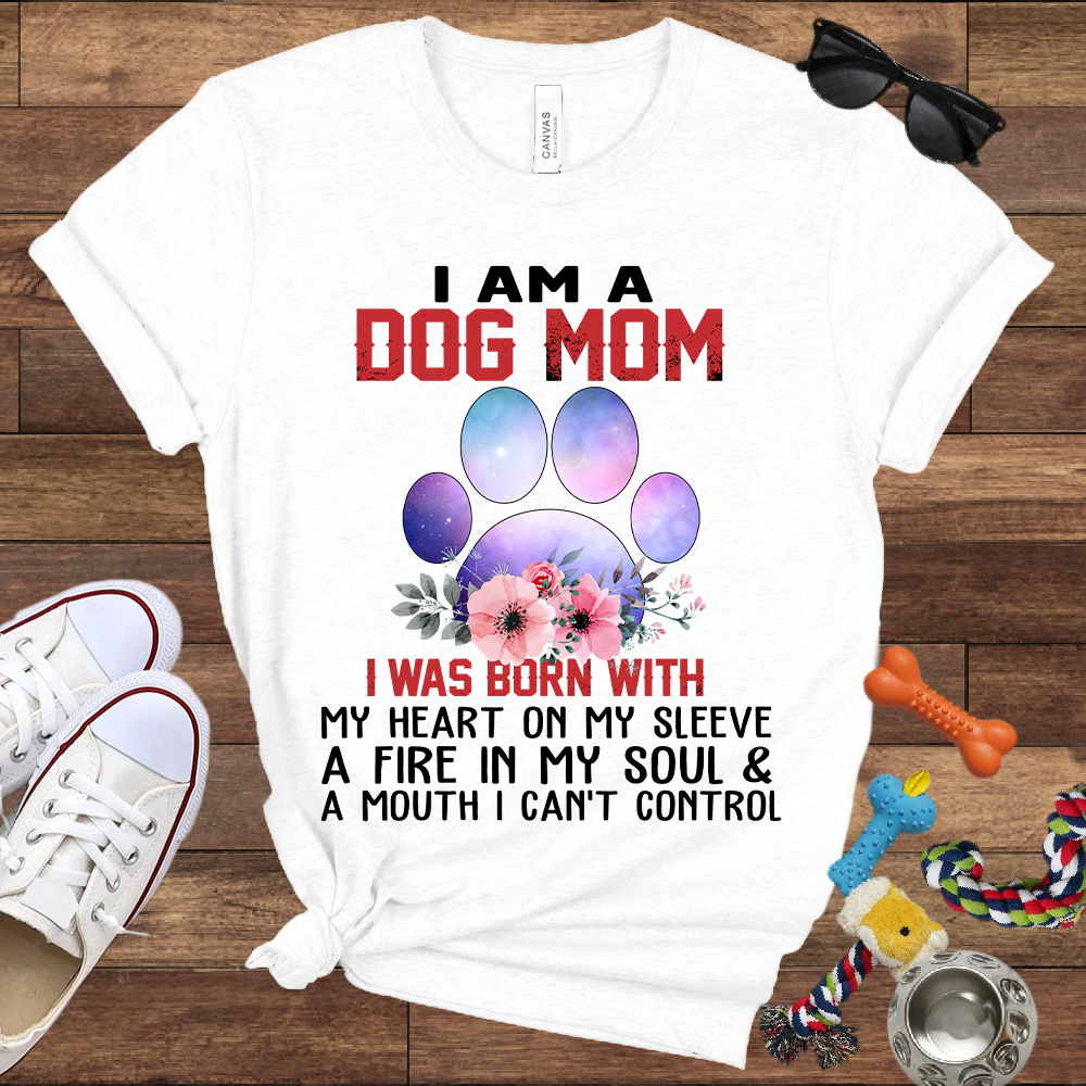 I Am A Dog Mom I Was Born With My Heart On My Sleeve A Fire In My Soul And A Mouth I Can't Control - Bella Canvas Tshirt - Gift For Dog Mom