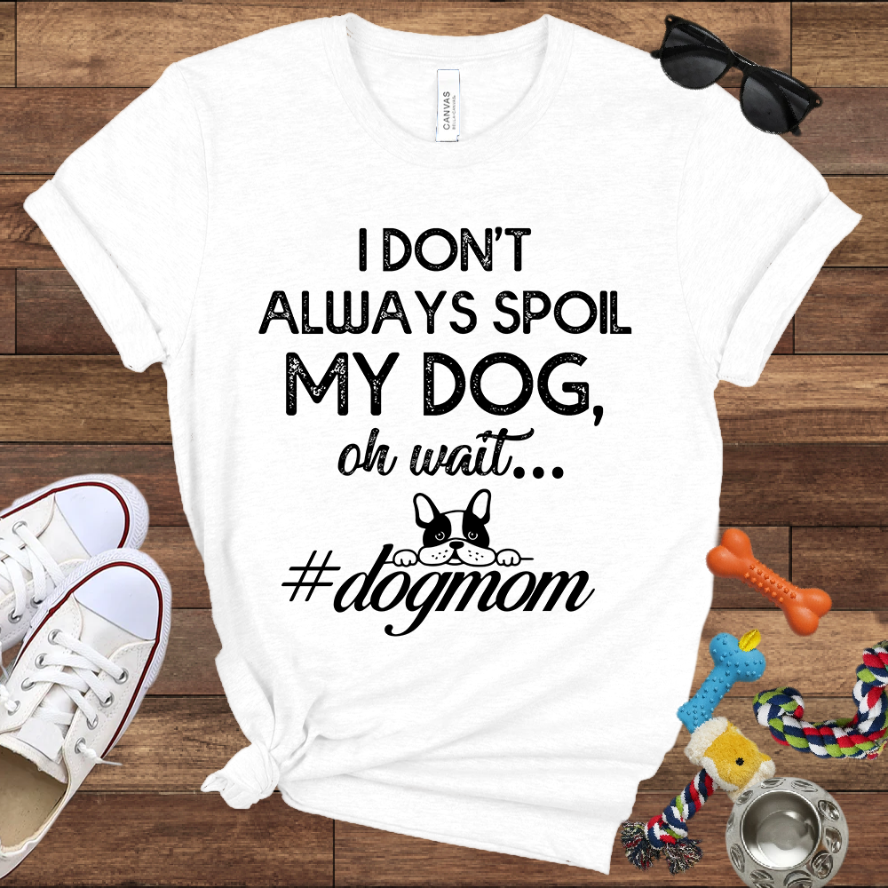 I Don't Always Spoil My Dog Oh Wait - Bella Canvas TShirt - Gift For Dog Mom