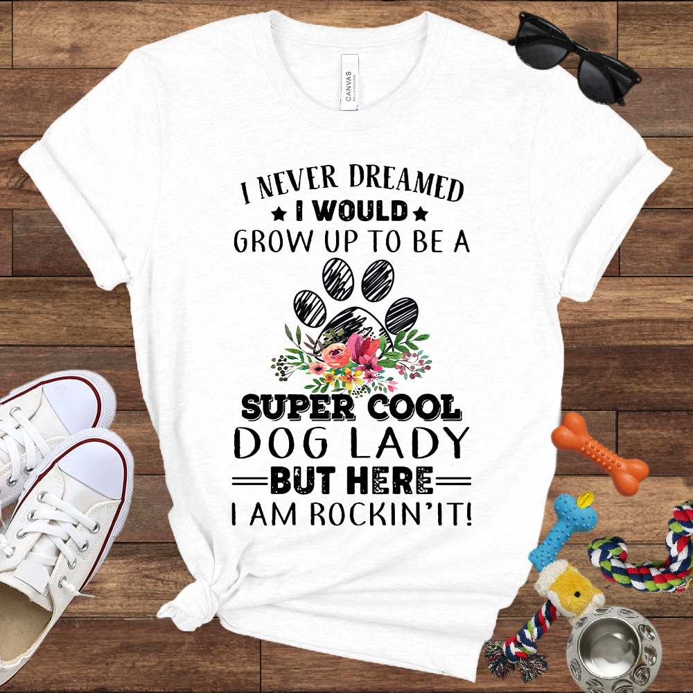 I Never Dreamed I Would Grow Up To Be A Super Cool Dog Lady But Here I Am Rockin' It - Bella Canvas Tshirt - Gift For Dog Lady