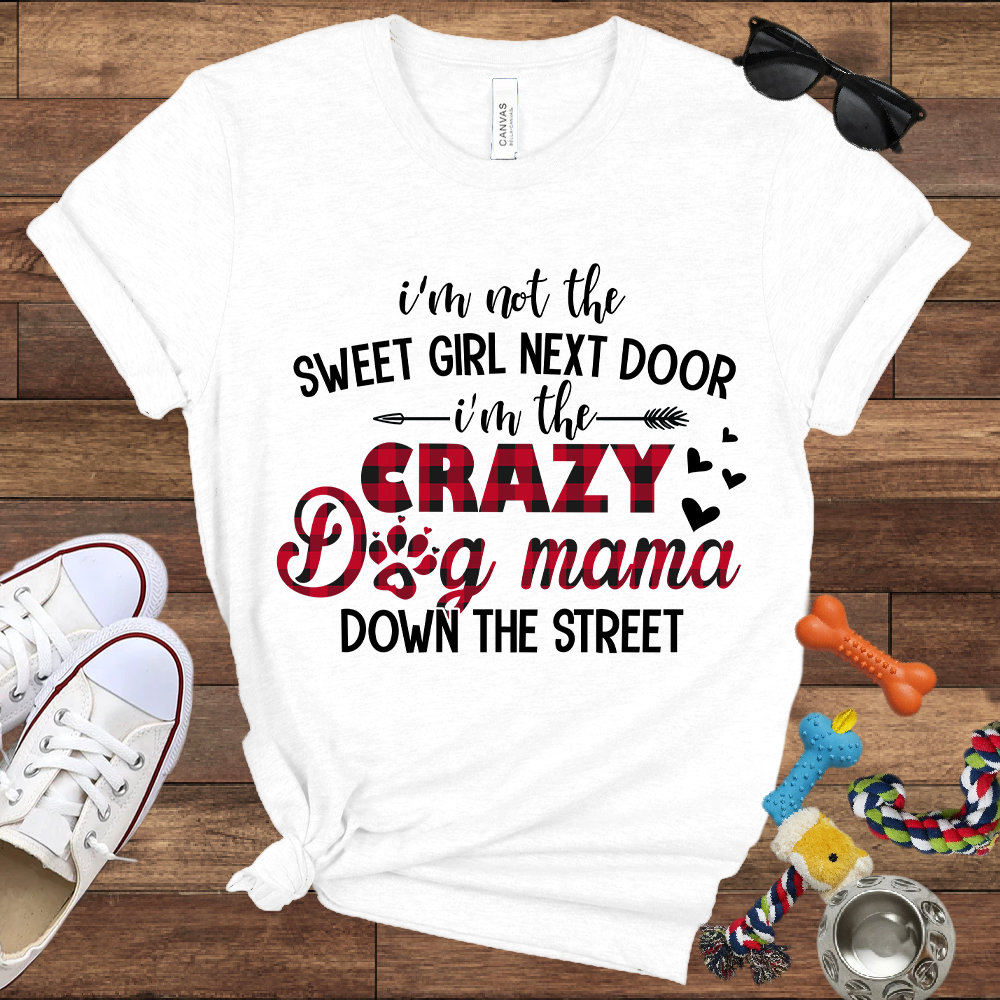I'm Not The Sweet Girl Next Door I'm The Crazy Dog Mama Down The Street - Bella Canvas TShirt - Gifts for Dog Mom