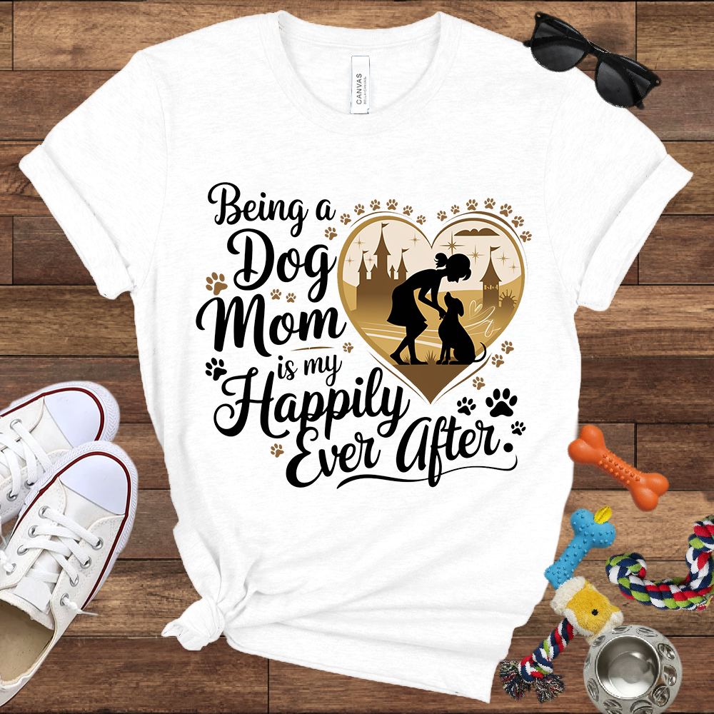 Being A Dog Mom Is My Happily Ever After - Bella Canvas TShirt - Gifts for Dog Mom