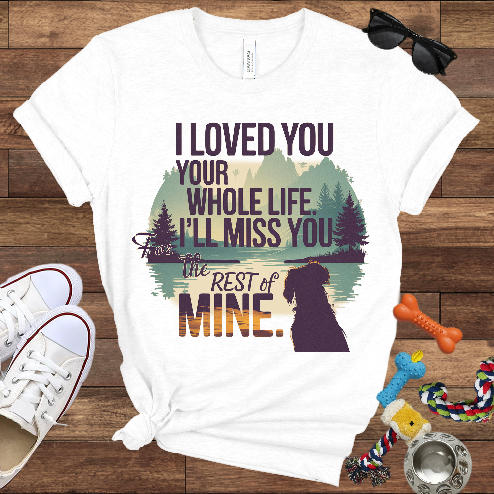 I Loved You Your Whole Life, I'll Miss You The Rest Of Mine - Bella Canvas TShirt - Memory Dog Gifts