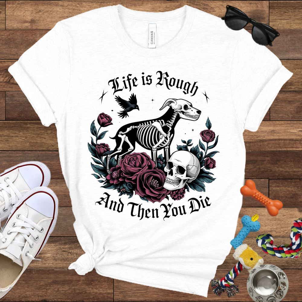 Life Is Rough And Then You Die - Bella Canvas Tshirt - Gift for Dog Lovers