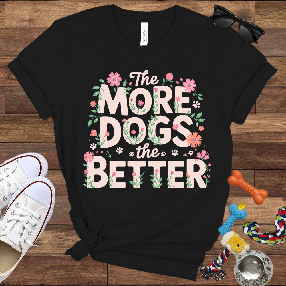 The More Dogs The Better - Bella Canvas Tshirt - Gift for Dog Lovers