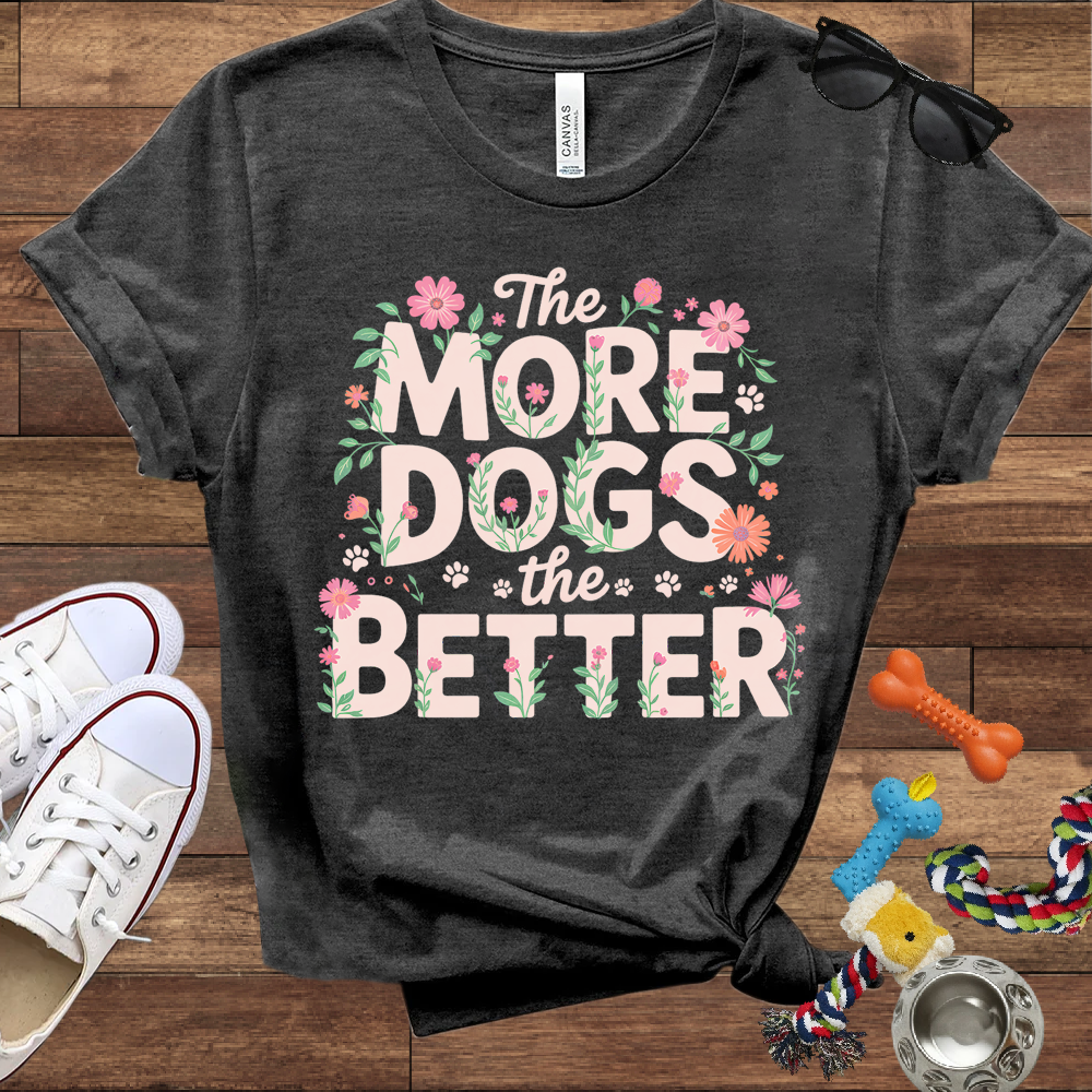The More Dogs The Better - Bella Canvas Tshirt - Gift for Dog Lovers