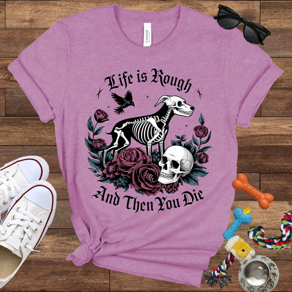 Life Is Rough And Then You Die - Bella Canvas Tshirt - Gift for Dog Lovers