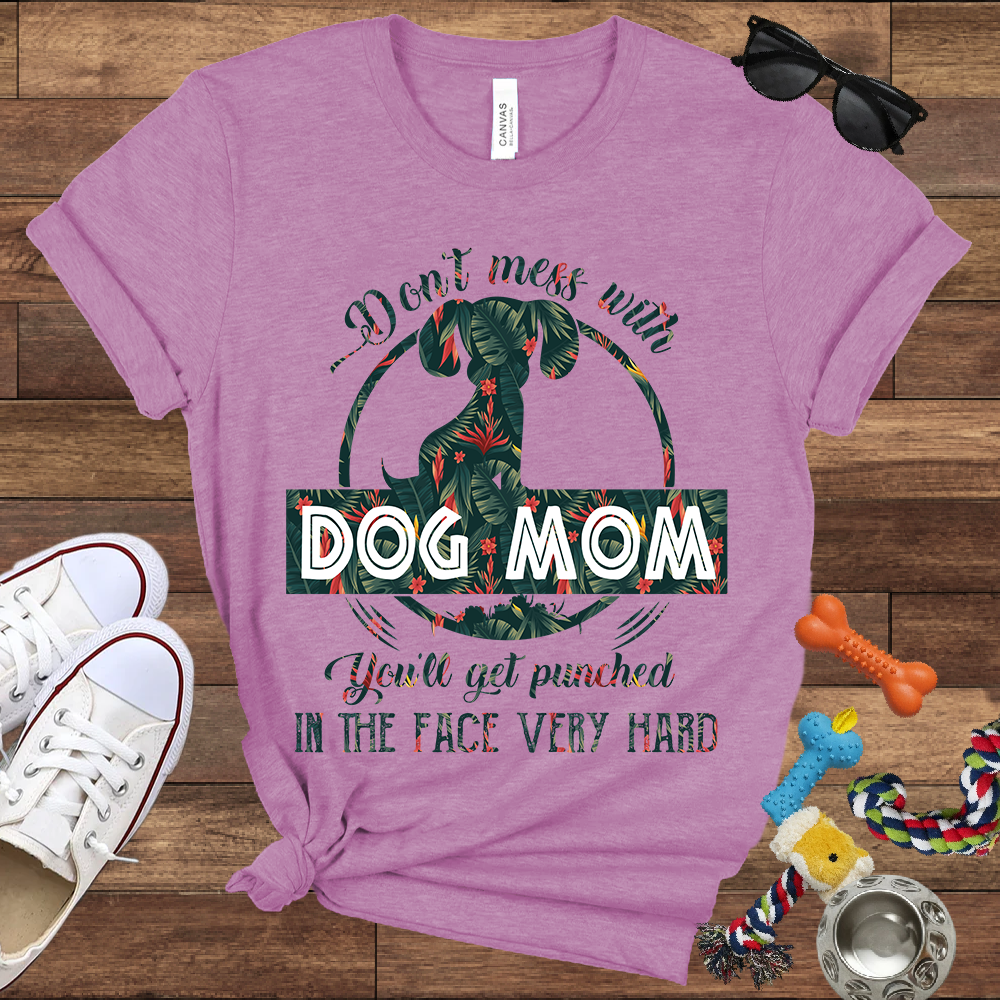 Don’t Mess With Dog Mom You’ll Get Punched in the Face Very Hard - Bella Canvas TShirt - Presents For Dog Mom