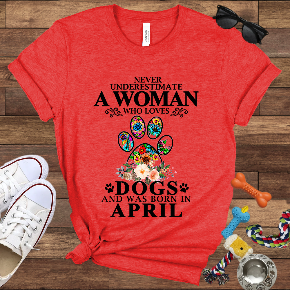 Never Underestimate A Woman Who Loves Dogs And Was Born In April - Bella Canvas T-shirt: Great Gifts for Dog Owners