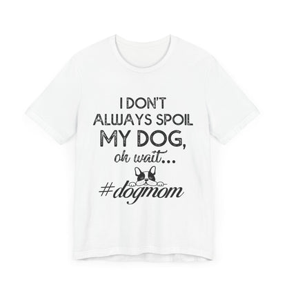 I Don't Always Spoil My Dog Oh Wait - Bella Canvas TShirt - Gift For Dog Mom