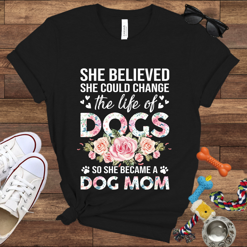 She Believed She Could Change the Life of Dogs So She Became A Dog Mom -  Bella Canvas Tshirt - Gift for Dog Mom