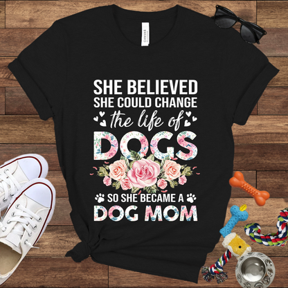 She Believed She Could Change the Life of Dogs So She Became A Dog Mom -  Bella Canvas Tshirt - Gift for Dog Mom