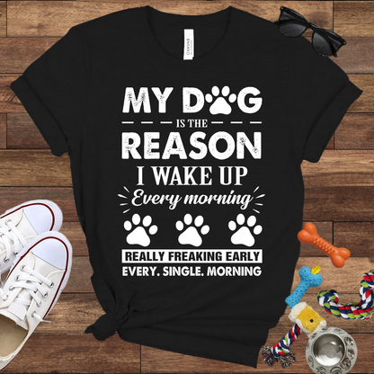My Dog Is The Reason I Wake Up Every Morning Really Freaking Early Every Single Morning - Bella Canvas TShirt - Gift For Dog Lovers