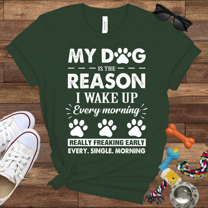 My Dog Is The Reason I Wake Up Every Morning Really Freaking Early Every Single Morning - Bella Canvas TShirt - Gift For Dog Lovers