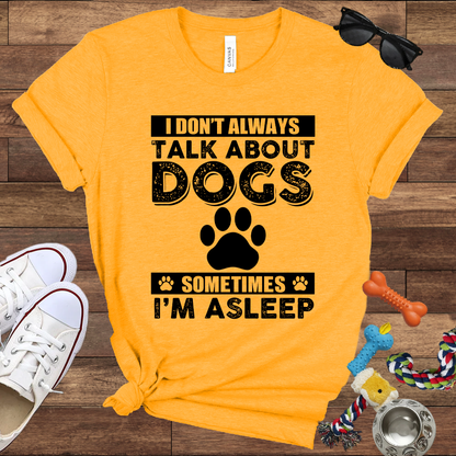 I Don't Always Talk About Dogs, Sometimes I'm Asleep - Bella Canvas TShirt - Gift For Dog Lovers
