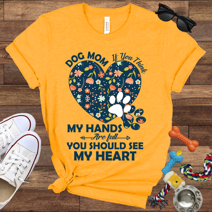 Dog Mom My Hands Are Full You Should See My Heart - Bella Canvas TShirt - Gift for Dog Mom