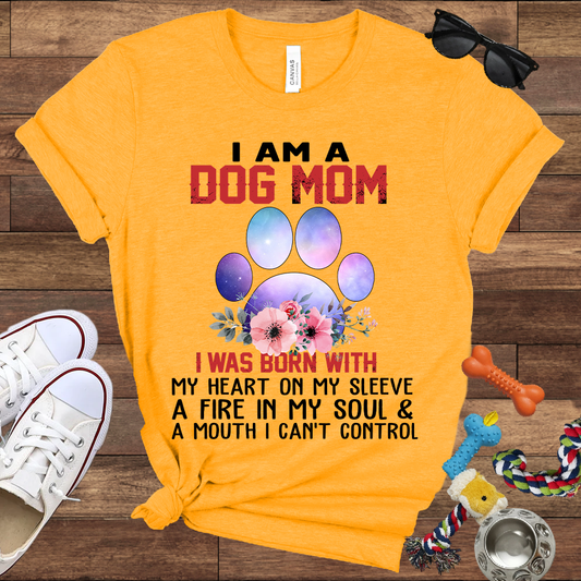 I Am A Dog Mom I Was Born With My Heart On My Sleeve A Fire In My Soul And A Mouth I Can't Control - Bella Canvas Tshirt - Gift For Dog Mom