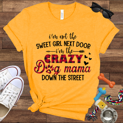 I'm Not The Sweet Girl Next Door I'm The Crazy Dog Mama Down The Street - Bella Canvas TShirt - Gifts for Dog Mom