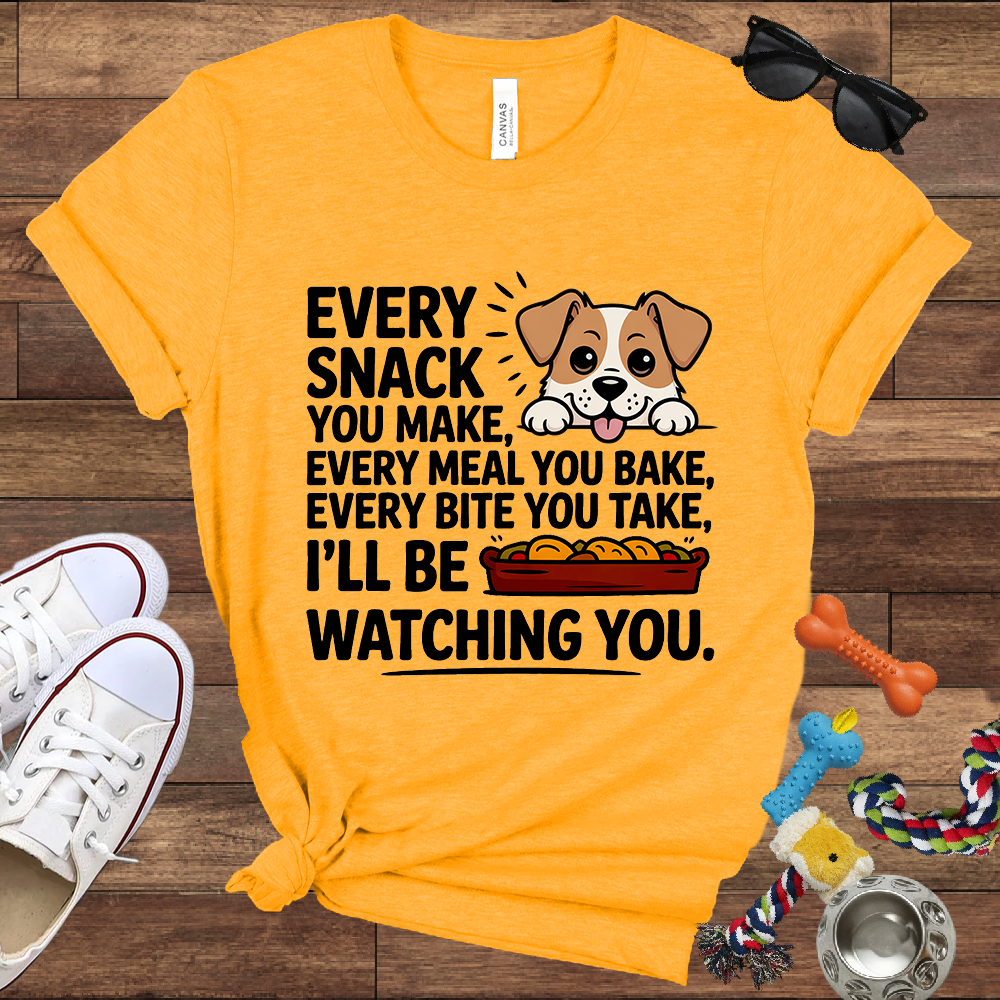 Every Snack You Make, Every Meal You Bake - Funny Dog Bella Canvas T-shirt: Great Gifts for Dog Owners