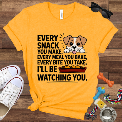 Every Snack You Make, Every Meal You Bake - Funny Dog Bella Canvas T-shirt: Great Gifts for Dog Owners