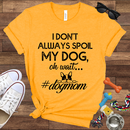 I Don't Always Spoil My Dog Oh Wait - Bella Canvas TShirt - Gift For Dog Mom