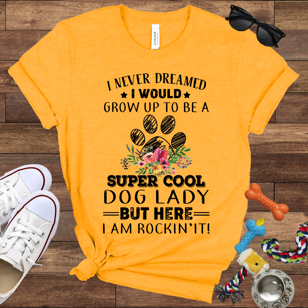 I Never Dreamed I Would Grow Up To Be A Super Cool Dog Lady But Here I Am Rockin' It - Bella Canvas Tshirt - Gift For Dog Lady