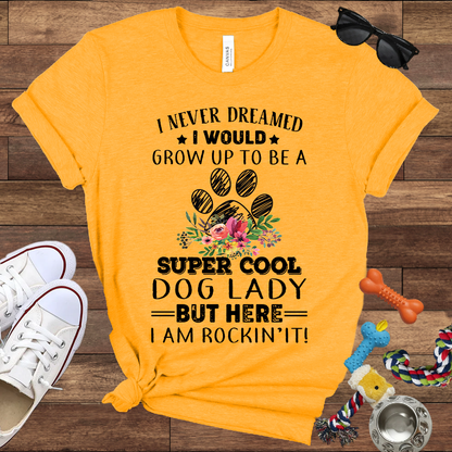 I Never Dreamed I Would Grow Up To Be A Super Cool Dog Lady But Here I Am Rockin' It - Bella Canvas Tshirt - Gift For Dog Lady