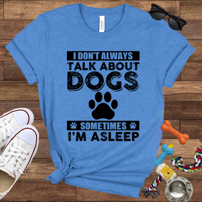 I Don't Always Talk About Dogs, Sometimes I'm Asleep - Bella Canvas TShirt - Gift For Dog Lovers