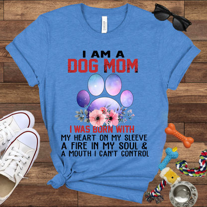 I Am A Dog Mom I Was Born With My Heart On My Sleeve A Fire In My Soul And A Mouth I Can't Control - Bella Canvas Tshirt - Gift For Dog Mom