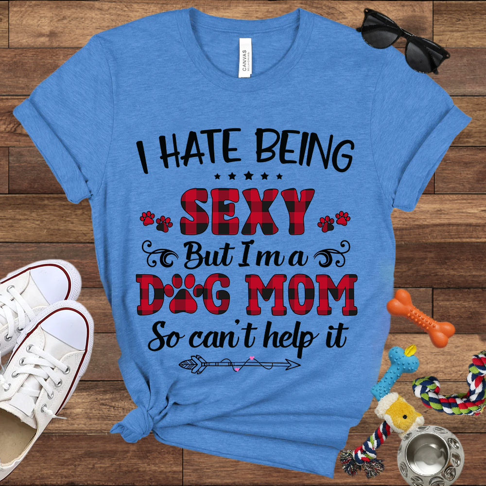 I Hate Being Sexy But I'm a Dog Mom So Can't Help It - Bella Canvas Tshirt - Gift For Dog Mom