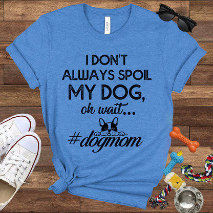 I Don't Always Spoil My Dog Oh Wait - Bella Canvas TShirt - Gift For Dog Mom