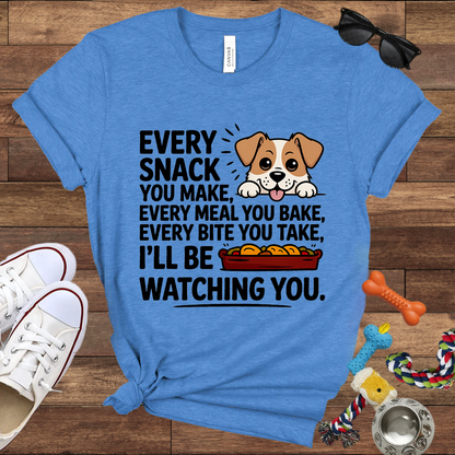 Every Snack You Make, Every Meal You Bake - Funny Dog Bella Canvas T-shirt: Great Gifts for Dog Owners