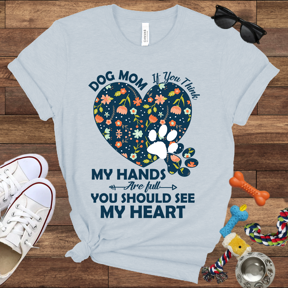 Dog Mom My Hands Are Full You Should See My Heart - Bella Canvas TShirt - Gift for Dog Mom