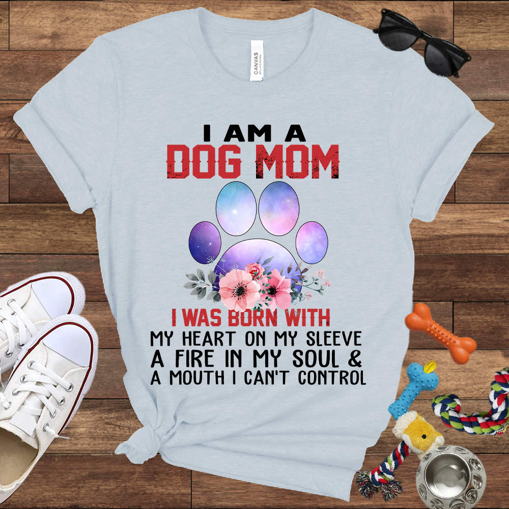 I Am A Dog Mom I Was Born With My Heart On My Sleeve A Fire In My Soul And A Mouth I Can't Control - Bella Canvas Tshirt - Gift For Dog Mom