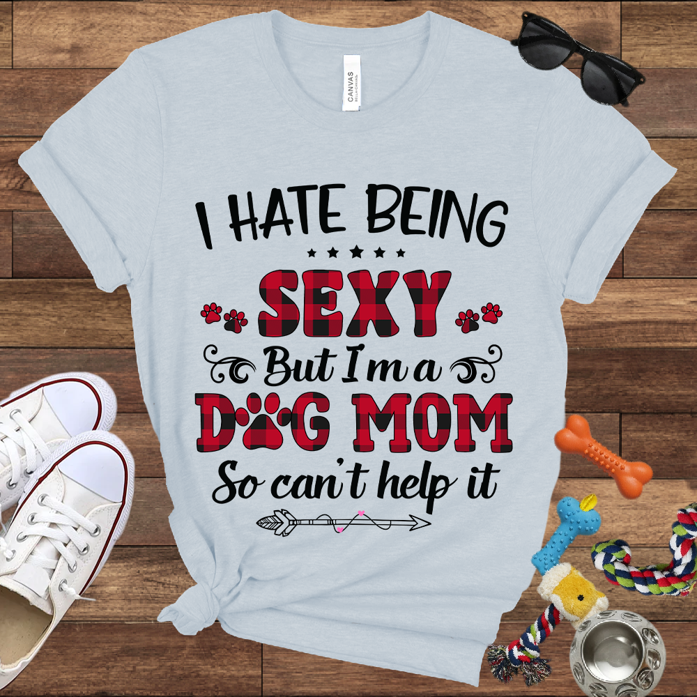 I Hate Being Sexy But I'm a Dog Mom So Can't Help It - Bella Canvas Tshirt - Gift For Dog Mom