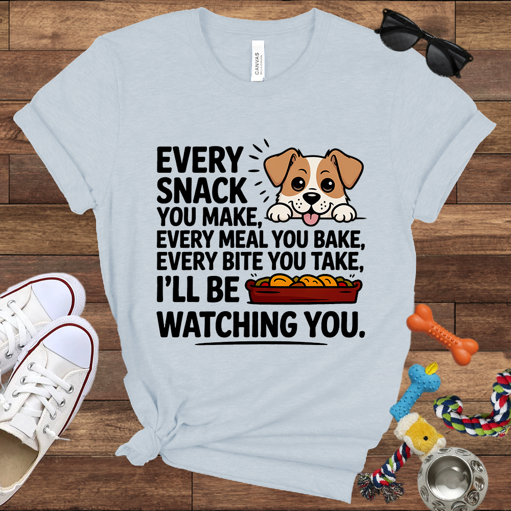 Every Snack You Make, Every Meal You Bake - Funny Dog Bella Canvas T-shirt: Great Gifts for Dog Owners