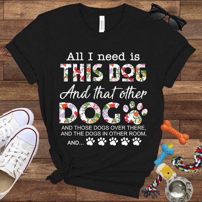 All I Need Is This Dog And That Other Dog And - Bella Canvas Tshirt - Gift for Dog Lovers