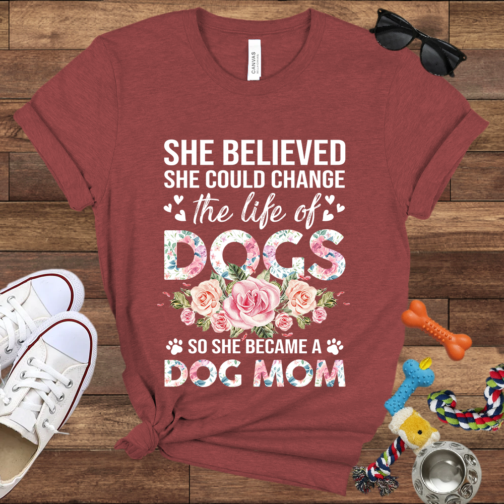 She Believed She Could Change the Life of Dogs So She Became A Dog Mom -  Bella Canvas Tshirt - Gift for Dog Mom
