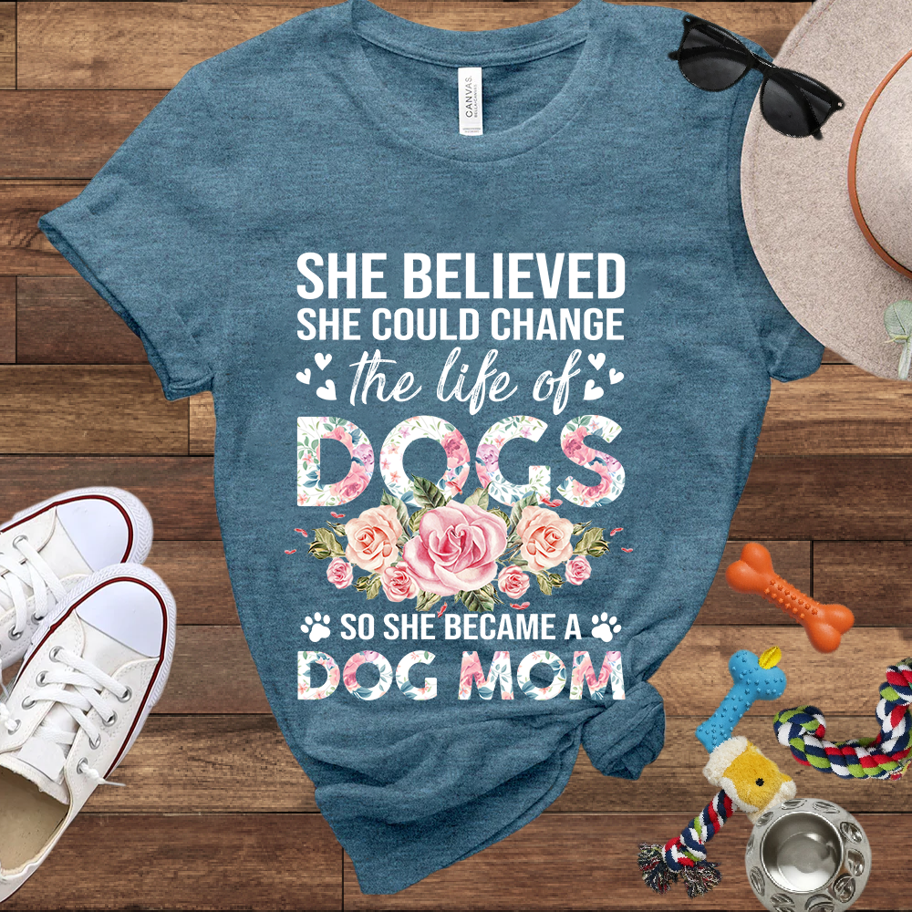She Believed She Could Change the Life of Dogs So She Became A Dog Mom -  Bella Canvas Tshirt - Gift for Dog Mom