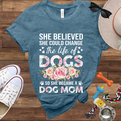 She Believed She Could Change the Life of Dogs So She Became A Dog Mom -  Bella Canvas Tshirt - Gift for Dog Mom