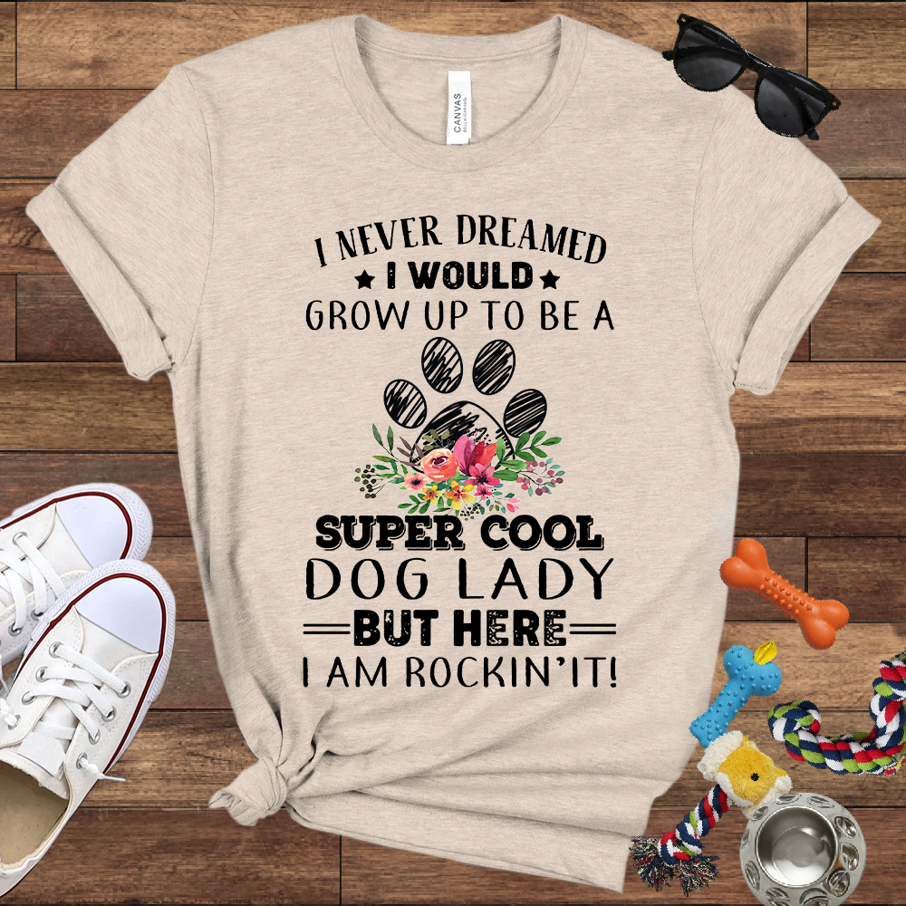 I Never Dreamed I Would Grow Up To Be A Super Cool Dog Lady But Here I Am Rockin' It - Bella Canvas Tshirt - Gift For Dog Lady